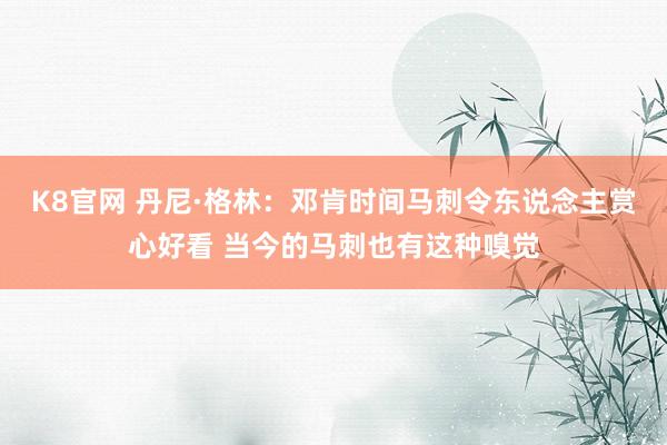 K8官网 丹尼·格林：邓肯时间马刺令东说念主赏心好看 当今的马刺也有这种嗅觉