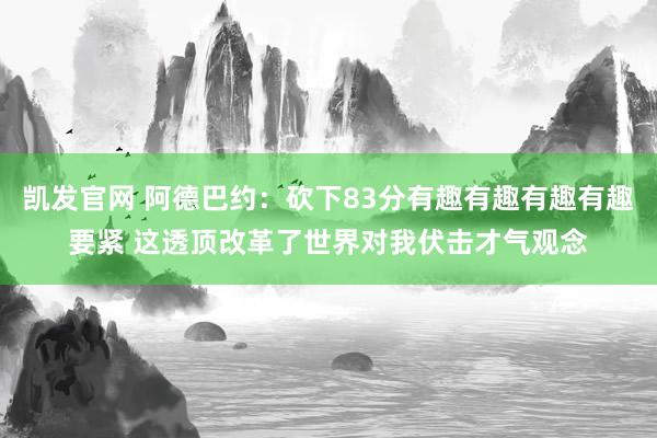 凯发官网 阿德巴约：砍下83分有趣有趣有趣有趣要紧 这透顶改革了世界对我伏击才气观念