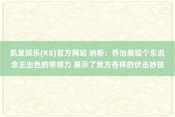 凯发娱乐(K8)官方网站 纳斯：乔治展现个东说念主出色的带领力 展示了我方各样的伏击妙技