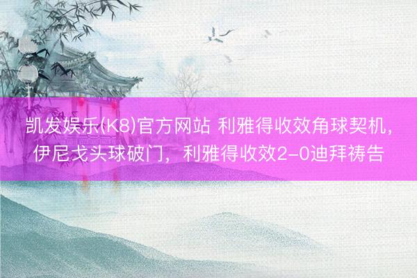 凯发娱乐(K8)官方网站 利雅得收效角球契机，伊尼戈头球破门，利雅得收效2-0迪拜祷告