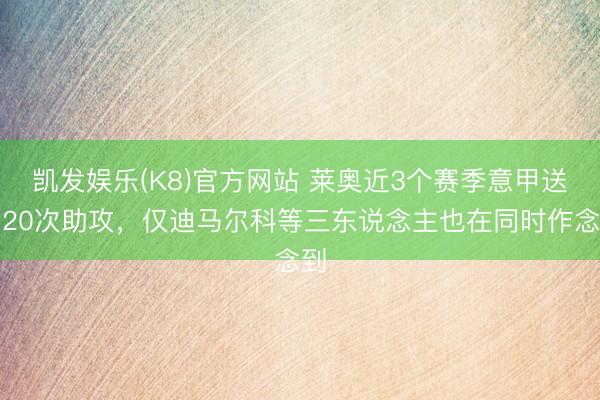 凯发娱乐(K8)官方网站 莱奥近3个赛季意甲送出20次助攻，仅迪马尔科等三东说念主也在同时作念到