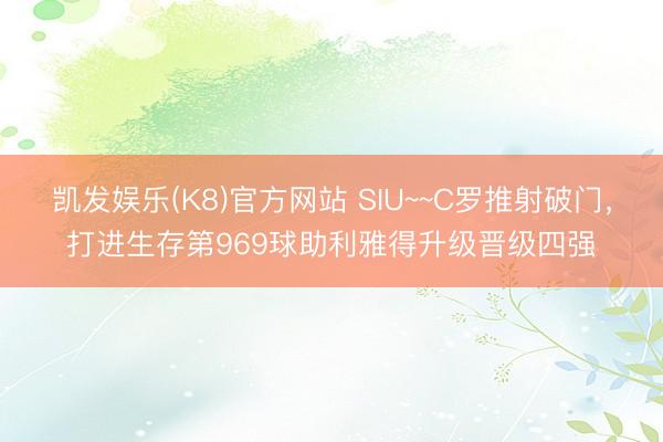 凯发娱乐(K8)官方网站 SIU~~C罗推射破门，打进生存第969球助利雅得升级晋级四强