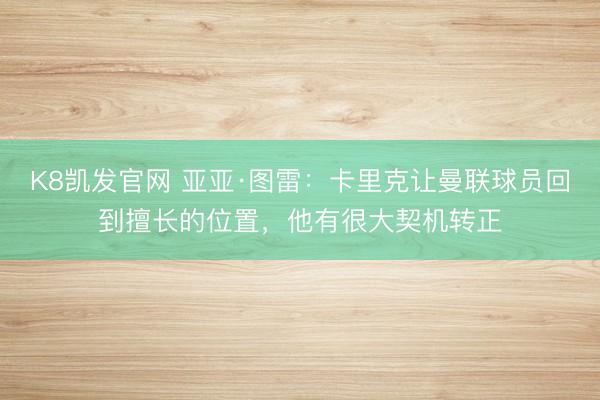 K8凯发官网 亚亚·图雷：卡里克让曼联球员回到擅长的位置，他有很大契机转正