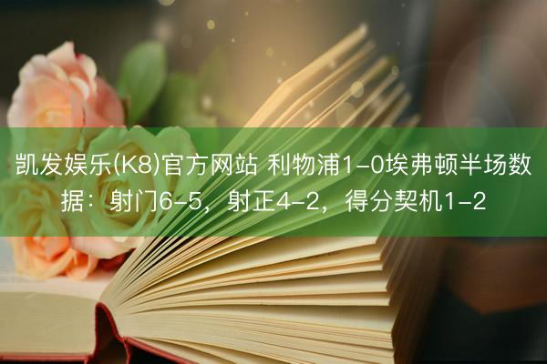 凯发娱乐(K8)官方网站 利物浦1-0埃弗顿半场数据:射门6-5,射正4-2,得分契机1-2
