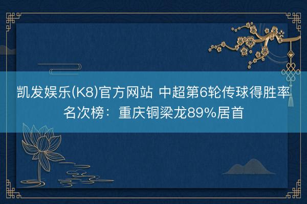 凯发娱乐(K8)官方网站 中超第6轮传球得胜率名次榜：重庆铜梁龙89%居首