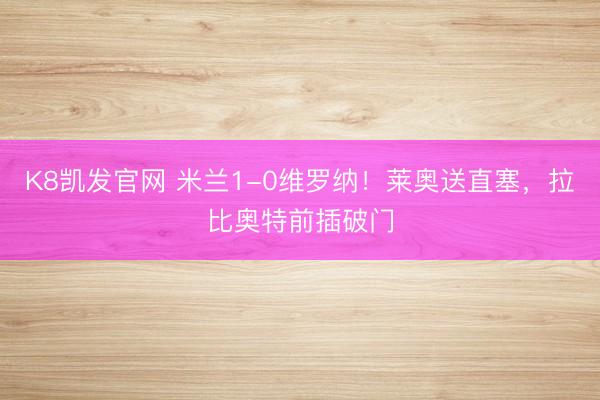 K8凯发官网 米兰1-0维罗纳！莱奥送直塞，拉比奥特前插破门