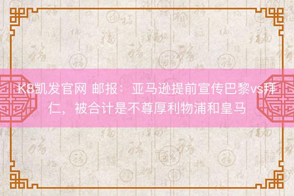 K8凯发官网 邮报：亚马逊提前宣传巴黎vs拜仁，被合计是不尊厚利物浦和皇马