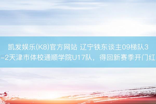 凯发娱乐(K8)官方网站 辽宁铁东谈主09梯队3-2天津市体校通顺学院U17队，得回新赛季开门红