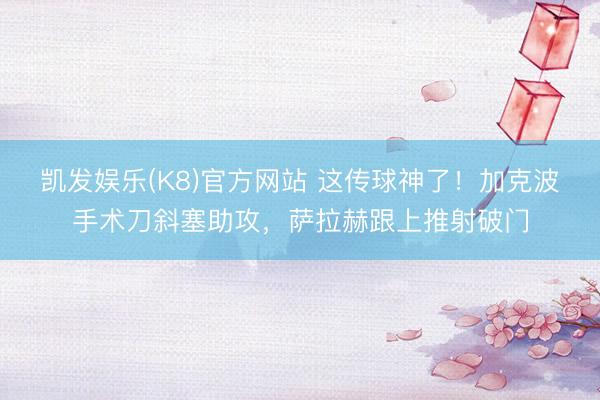 凯发娱乐(K8)官方网站 这传球神了！加克波手术刀斜塞助攻，萨拉赫跟上推射破门