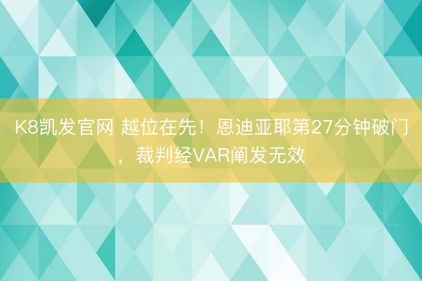 K8凯发官网 越位在先！恩迪亚耶第27分钟破门，裁判经VAR阐发无效