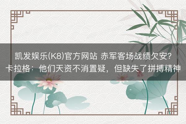 凯发娱乐(K8)官方网站 赤军客场战绩欠安？卡拉格：他们天资不消置疑，但缺失了拼搏精神