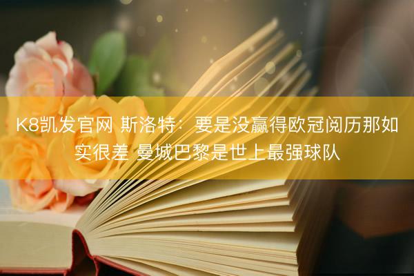 K8凯发官网 斯洛特:要是没赢得欧冠阅历那如实很差 曼城巴黎是世上最强球队