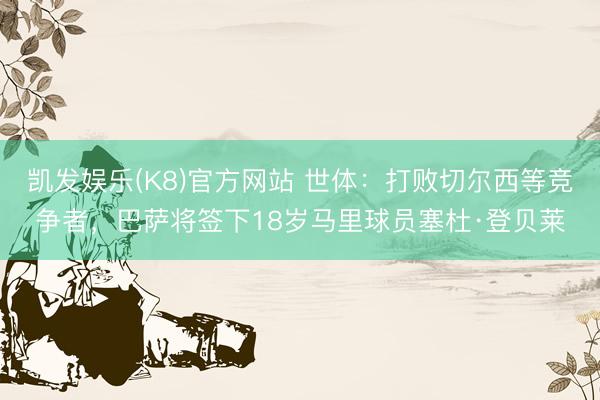 凯发娱乐(K8)官方网站 世体：打败切尔西等竞争者，巴萨将签下18岁马里球员塞杜·登贝莱