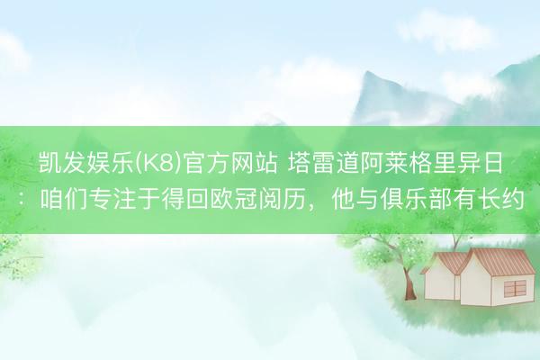 凯发娱乐(K8)官方网站 塔雷道阿莱格里异日：咱们专注于得回欧冠阅历，他与俱乐部有长约
