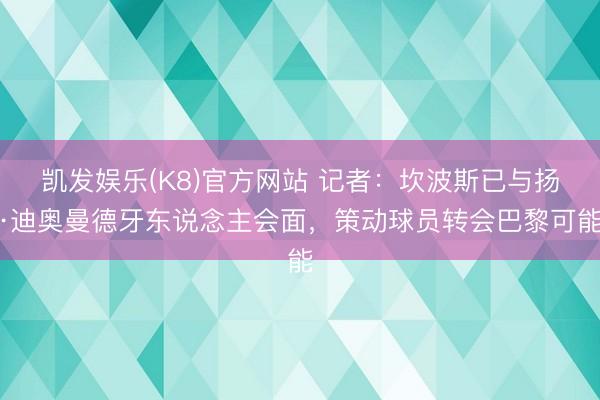 凯发娱乐(K8)官方网站 记者：坎波斯已与扬·迪奥曼德牙东说念主会面，策动球员转会巴黎可能