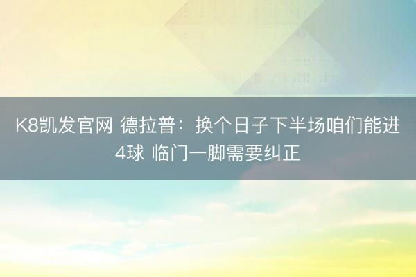 K8凯发官网 德拉普：换个日子下半场咱们能进4球 临门一脚需要纠正