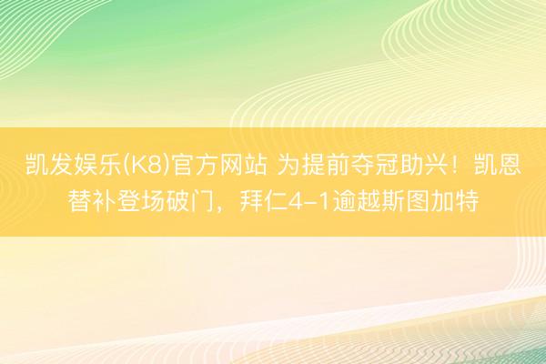 凯发娱乐(K8)官方网站 为提前夺冠助兴！凯恩替补登场破门，拜仁4-1逾越斯图加特