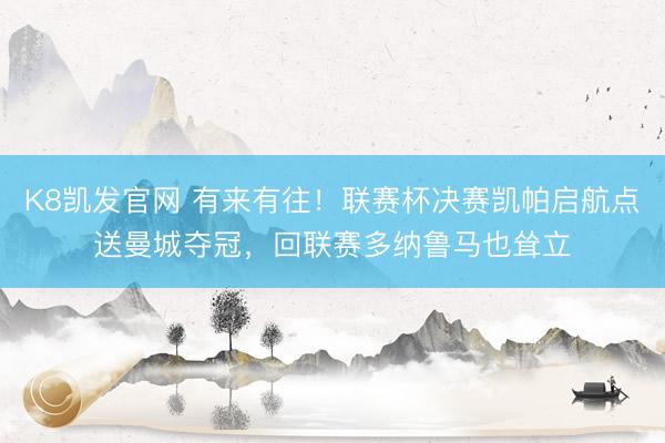K8凯发官网 有来有往！联赛杯决赛凯帕启航点送曼城夺冠，回联赛多纳鲁马也耸立
