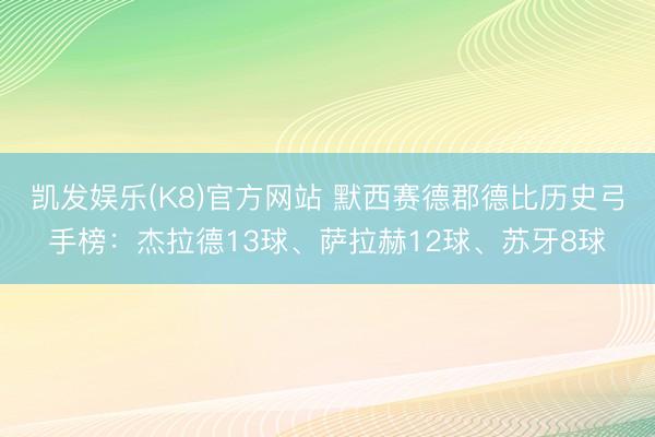 凯发娱乐(K8)官方网站 默西赛德郡德比历史弓手榜：杰拉德13球、萨拉赫12球、苏牙8球