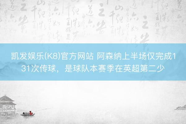 凯发娱乐(K8)官方网站 阿森纳上半场仅完成131次传球，是球队本赛季在英超第二少