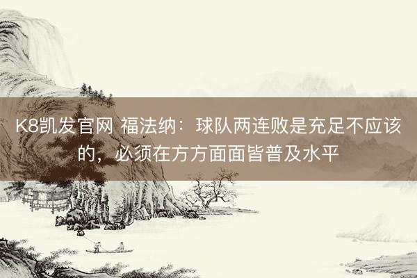 K8凯发官网 福法纳：球队两连败是充足不应该的，必须在方方面面皆普及水平