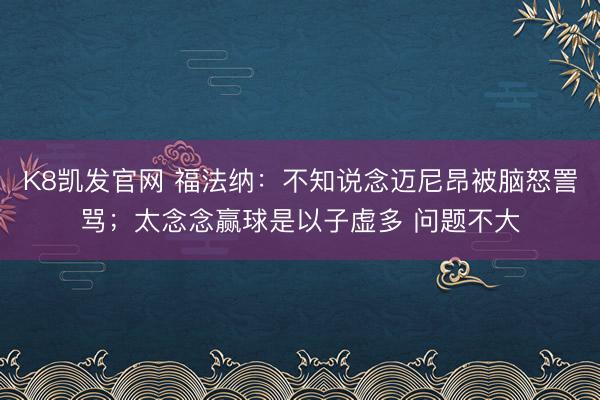 K8凯发官网 福法纳：不知说念迈尼昂被脑怒詈骂；太念念赢球是以子虚多 问题不大