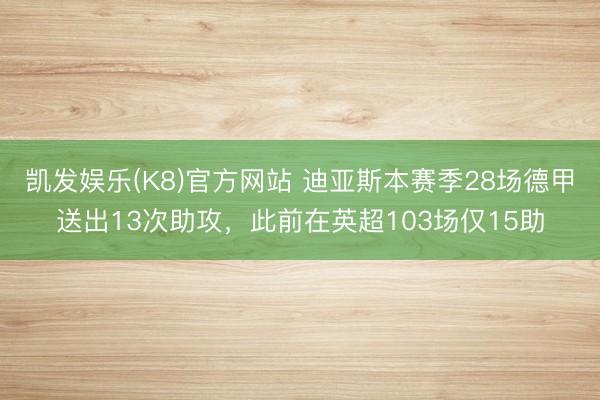 凯发娱乐(K8)官方网站 迪亚斯本赛季28场德甲送出13次助攻，此前在英超103场仅15助