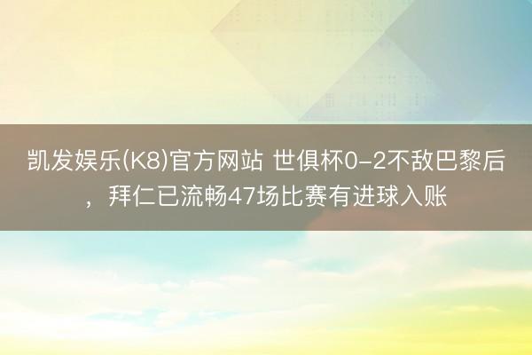 凯发娱乐(K8)官方网站 世俱杯0-2不敌巴黎后，拜仁已流畅47场比赛有进球入账