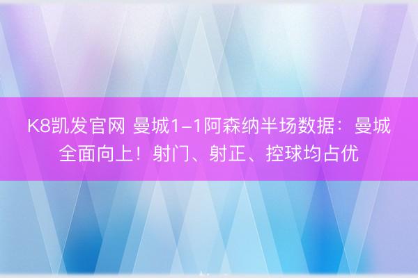 K8凯发官网 曼城1-1阿森纳半场数据：曼城全面向上！射门、射正、控球均占优