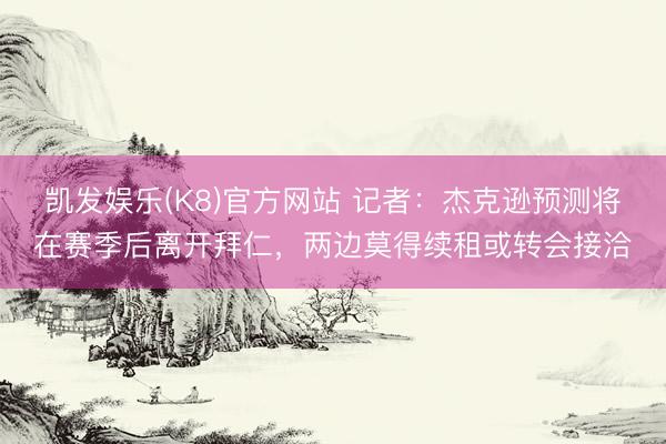 凯发娱乐(K8)官方网站 记者：杰克逊预测将在赛季后离开拜仁，两边莫得续租或转会接洽