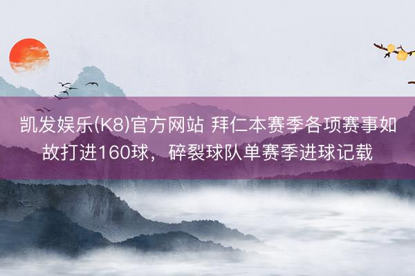 凯发娱乐(K8)官方网站 拜仁本赛季各项赛事如故打进160球，碎裂球队单赛季进球记载