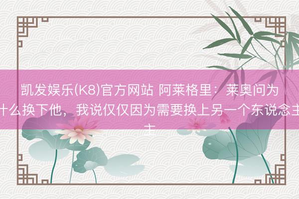 凯发娱乐(K8)官方网站 阿莱格里：莱奥问为什么换下他，我说仅仅因为需要换上另一个东说念主
