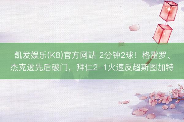 凯发娱乐(K8)官方网站 2分钟2球！格雷罗、杰克逊先后破门，拜仁2-1火速反超斯图加特