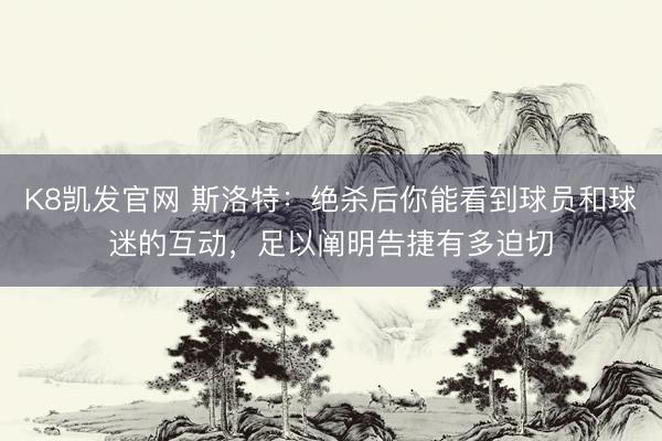 K8凯发官网 斯洛特：绝杀后你能看到球员和球迷的互动，足以阐明告捷有多迫切