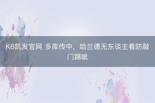 K8凯发官网 多库传中，哈兰德无东谈主看防敲门踢呲