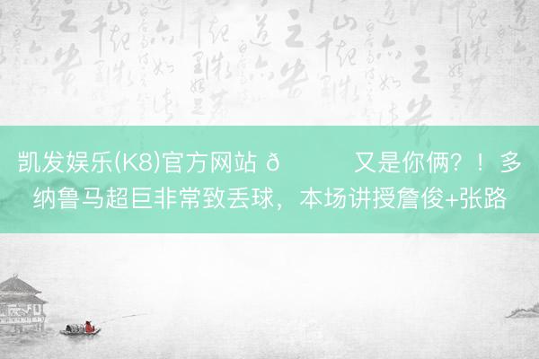 凯发娱乐(K8)官方网站 😂又是你俩？！多纳鲁马超巨非常致丢球，本场讲授詹俊+张路