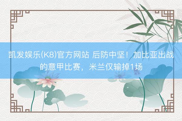 凯发娱乐(K8)官方网站 后防中坚！加比亚出战的意甲比赛，米兰仅输掉1场