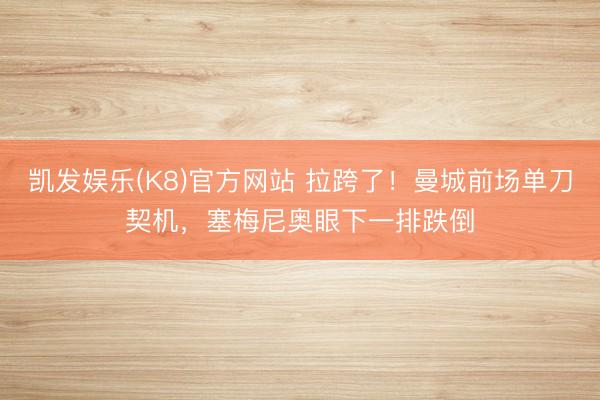 凯发娱乐(K8)官方网站 拉跨了！曼城前场单刀契机，塞梅尼奥眼下一排跌倒