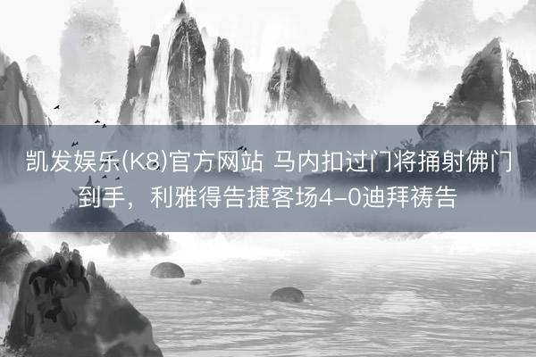 凯发娱乐(K8)官方网站 马内扣过门将捅射佛门到手，利雅得告捷客场4-0迪拜祷告