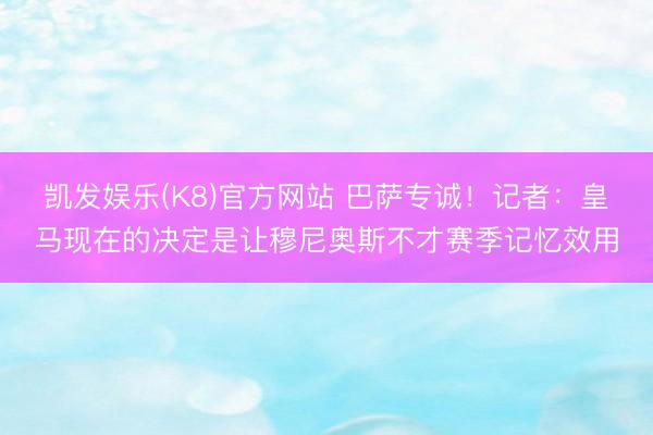 凯发娱乐(K8)官方网站 巴萨专诚！记者：皇马现在的决定是让穆尼奥斯不才赛季记忆效用