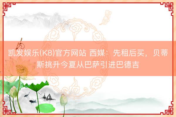 凯发娱乐(K8)官方网站 西媒：先租后买，贝蒂斯挑升今夏从巴萨引进巴德吉