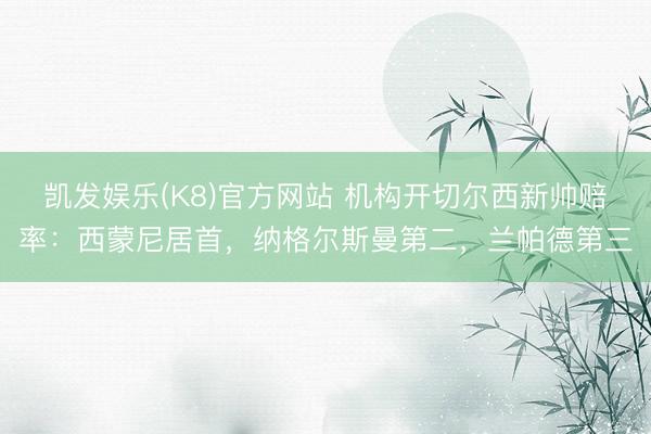凯发娱乐(K8)官方网站 机构开切尔西新帅赔率：西蒙尼居首，纳格尔斯曼第二，兰帕德第三