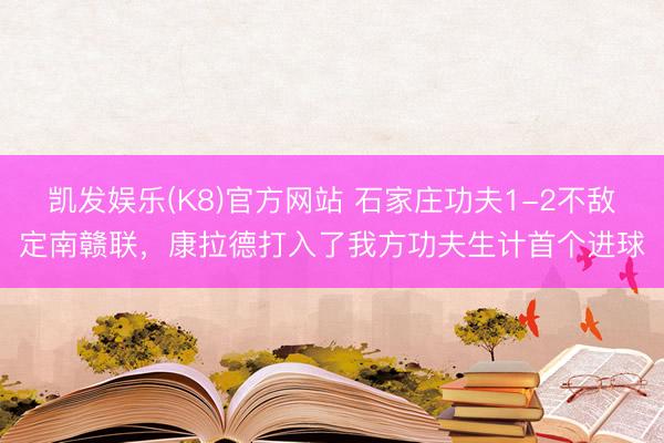 凯发娱乐(K8)官方网站 石家庄功夫1-2不敌定南赣联，康拉德打入了我方功夫生计首个进球
