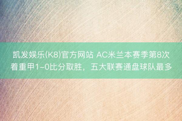 凯发娱乐(K8)官方网站 AC米兰本赛季第8次着重甲1-0比分取胜，五大联赛通盘球队最多