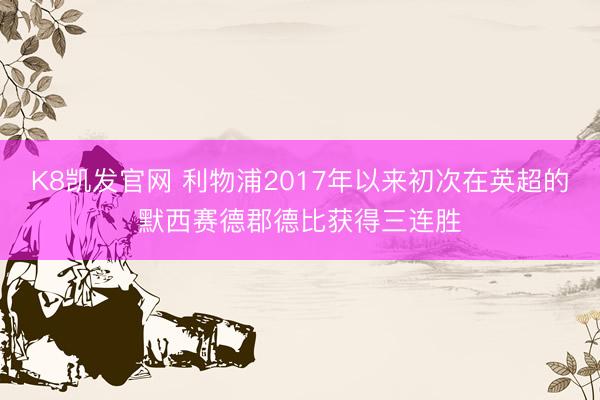 K8凯发官网 利物浦2017年以来初次在英超的默西赛德郡德比获得三连胜
