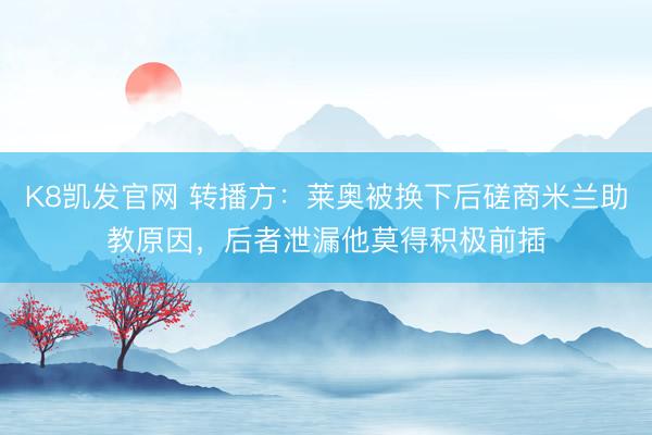 K8凯发官网 转播方：莱奥被换下后磋商米兰助教原因，后者泄漏他莫得积极前插