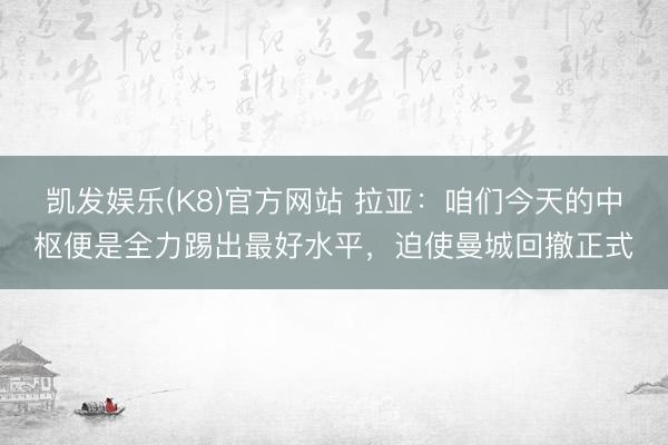 凯发娱乐(K8)官方网站 拉亚：咱们今天的中枢便是全力踢出最好水平，迫使曼城回撤正式