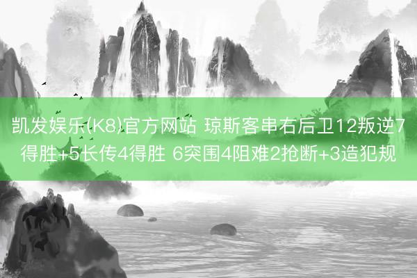 凯发娱乐(K8)官方网站 琼斯客串右后卫12叛逆7得胜+5长传4得胜 6突围4阻难2抢断+3造犯规