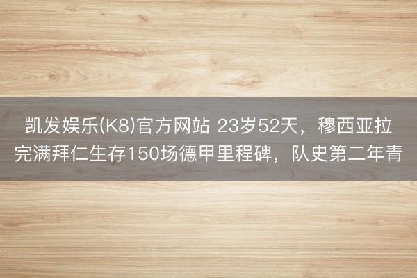 凯发娱乐(K8)官方网站 23岁52天，穆西亚拉完满拜仁生存150场德甲里程碑，队史第二年青