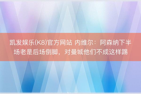 凯发娱乐(K8)官方网站 内维尔：阿森纳下半场老是后场倒脚，对曼城他们不成这样踢